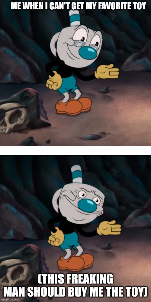 THE TOY IS FREAKING CHEAP!!!!!!! | ME WHEN I CAN'T GET MY FAVORITE TOY; (THIS FREAKING MAN SHOULD BUY ME THE TOY) | image tagged in mugman,the cuphead show,toy | made w/ Imgflip meme maker