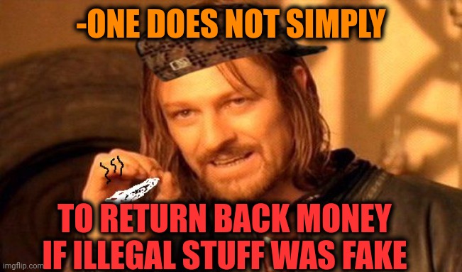 -Sorry, dude, just scan business! | -ONE DOES NOT SIMPLY; TO RETURN BACK MONEY IF ILLEGAL STUFF WAS FAKE | image tagged in one does not simply 420 blaze it,fake smile,i see dead people,smoke weed everyday,but that's none of my business,no money | made w/ Imgflip meme maker