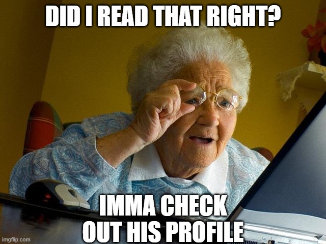 Grandma Finds The Internet Meme | DID I READ THAT RIGHT? IMMA CHECK OUT HIS PROFILE | image tagged in memes,grandma finds the internet | made w/ Imgflip meme maker