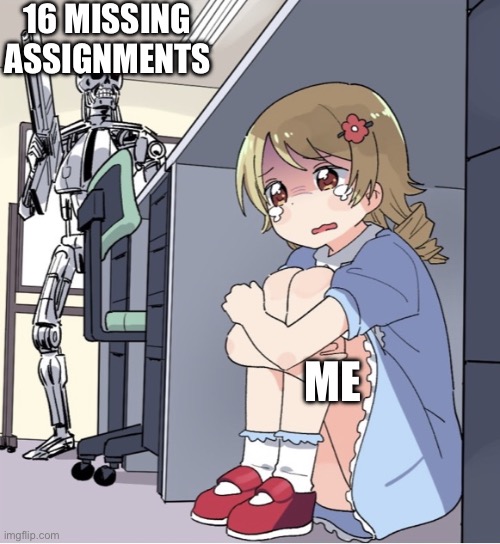 16 missing assignments due 11:59 | 16 MISSING ASSIGNMENTS; ME | image tagged in anime girl hiding from terminator,funny,fun,school,homework,too late | made w/ Imgflip meme maker