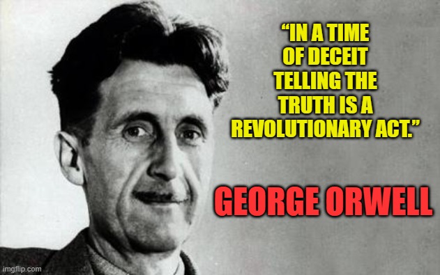 George Orwell | “IN A TIME OF DECEIT TELLING THE TRUTH IS A REVOLUTIONARY ACT.”; GEORGE ORWELL | image tagged in george orwell | made w/ Imgflip meme maker