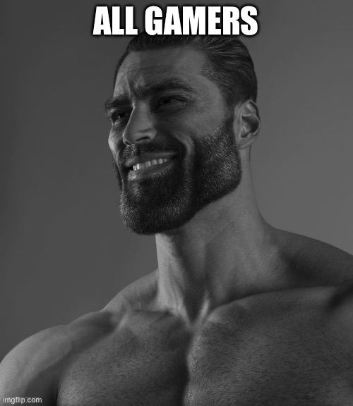 Giga Chad | ALL GAMERS | image tagged in giga chad | made w/ Imgflip meme maker
