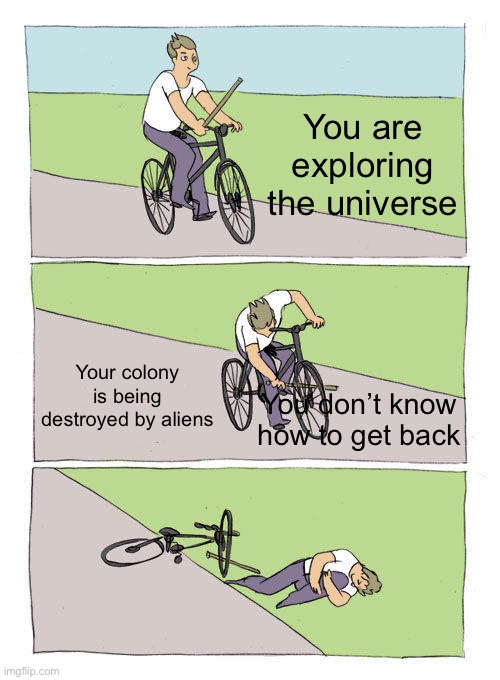 Spore annoyance in Space Stage | You are exploring the universe; Your colony is being destroyed by aliens; You don’t know how to get back | image tagged in memes,bike fall,spore | made w/ Imgflip meme maker