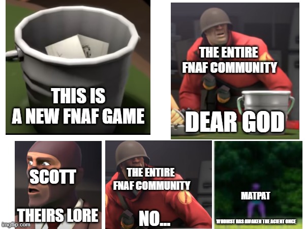 THE ENTIRE
 FNAF COMMUNITY; THIS IS
A NEW FNAF GAME; DEAR GOD; THE ENTIRE
 FNAF COMMUNITY; SCOTT; MATPAT; THEIRS LORE; NO... WHOMST HAS AWAKEN THE ACIENT ONCE | made w/ Imgflip meme maker