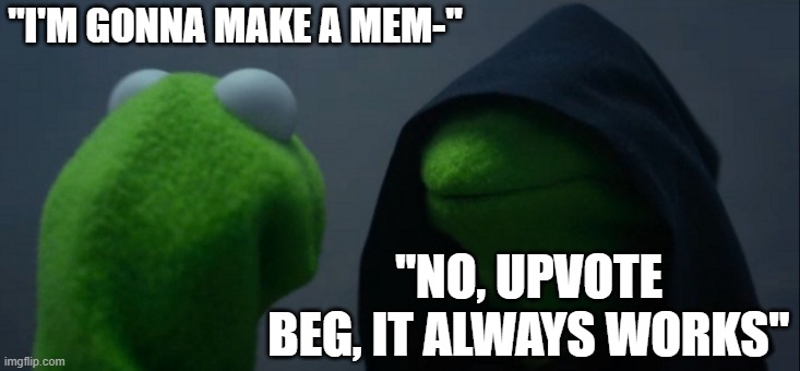 Evil Kermit | "I'M GONNA MAKE A MEM-"; "NO, UPVOTE BEG, IT ALWAYS WORKS" | image tagged in memes,evil kermit | made w/ Imgflip meme maker