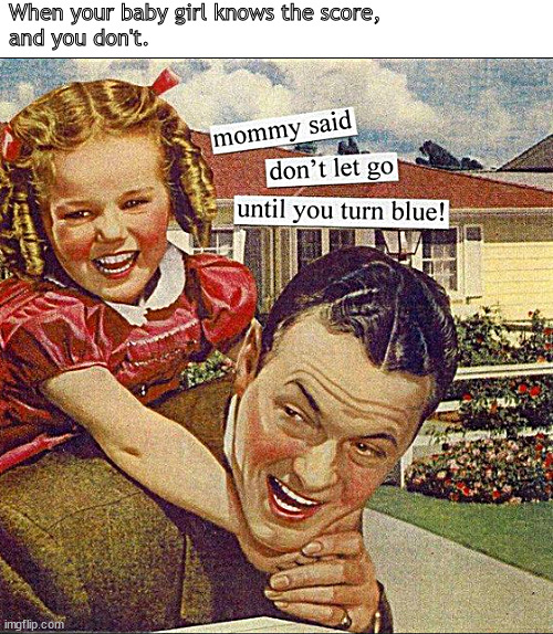 Truth not found on Facebook posts | When your baby girl knows the score,
and you don't. | image tagged in memes,dark humor | made w/ Imgflip meme maker