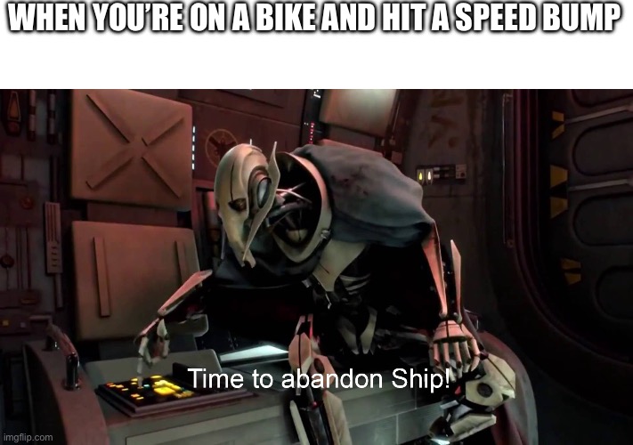 Time to abandon ship  | WHEN YOU’RE ON A BIKE AND HIT A SPEED BUMP | image tagged in time to abandon ship | made w/ Imgflip meme maker