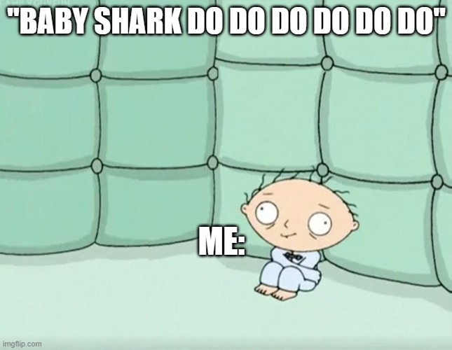 Stewie Griffin Crazy | "BABY SHARK DO DO DO DO DO DO" ME: | image tagged in stewie griffin crazy | made w/ Imgflip meme maker
