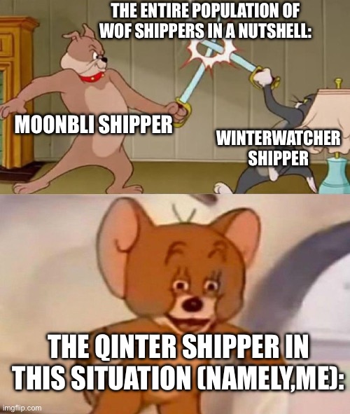 The entire fandom in a nutshell | THE ENTIRE POPULATION OF WOF SHIPPERS IN A NUTSHELL:; MOONBLI SHIPPER; WINTERWATCHER SHIPPER; THE QINTER SHIPPER IN THIS SITUATION (NAMELY,ME): | image tagged in tom and jerry swordfight,wings of fire,shipping | made w/ Imgflip meme maker