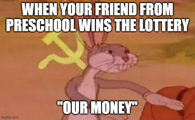 Bugs bunny communist | WHEN YOUR FRIEND FROM PRESCHOOL WINS THE LOTTERY; "OUR MONEY" | image tagged in bugs bunny communist | made w/ Imgflip meme maker