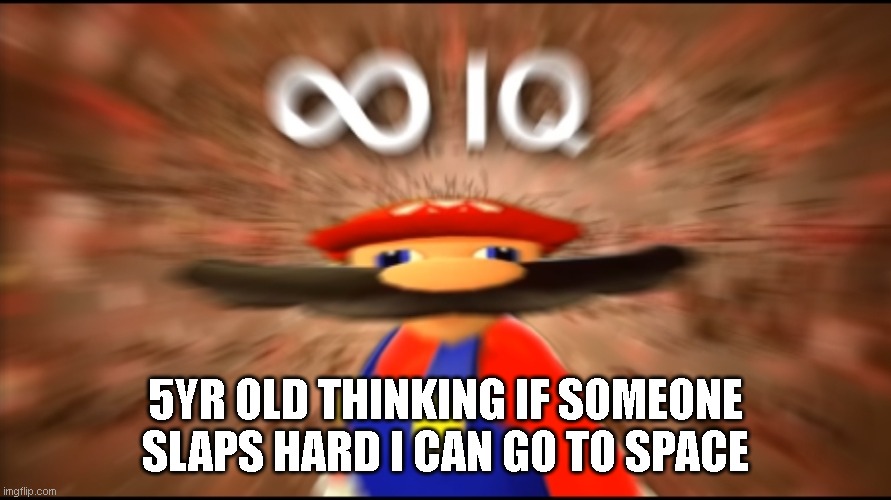 Infinity IQ Mario | 5YR OLD THINKING IF SOMEONE SLAPS HARD I CAN GO TO SPACE | image tagged in infinity iq mario | made w/ Imgflip meme maker