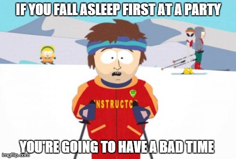 Super Cool Ski Instructor Meme | IF YOU FALL ASLEEP FIRST AT A PARTY YOU'RE GOING TO HAVE A BAD TIME | image tagged in memes,super cool ski instructor | made w/ Imgflip meme maker