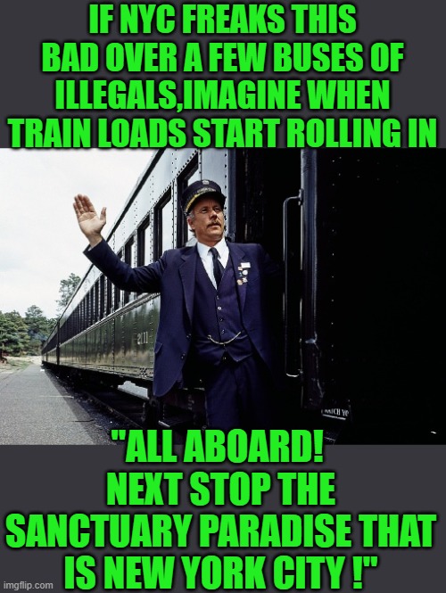 finally a use for AMTRACK | IF NYC FREAKS THIS BAD OVER A FEW BUSES OF ILLEGALS,IMAGINE WHEN TRAIN LOADS START ROLLING IN; "ALL ABOARD!  NEXT STOP THE SANCTUARY PARADISE THAT IS NEW YORK CITY !" | image tagged in denocrats | made w/ Imgflip meme maker