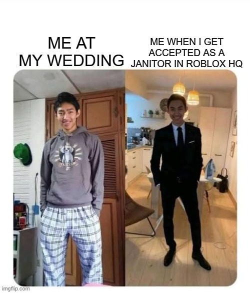 I-- | ME WHEN I GET ACCEPTED AS A JANITOR IN ROBLOX HQ; ME AT MY WEDDING | image tagged in my sister's wedding,roblox | made w/ Imgflip meme maker