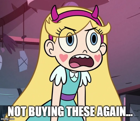 Star Butterfly frustrated | NOT BUYING THESE AGAIN... | image tagged in star butterfly frustrated | made w/ Imgflip meme maker