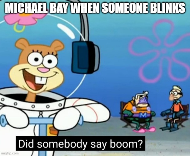 Michael Bombay | MICHAEL BAY WHEN SOMEONE BLINKS | image tagged in did somebody say boom,michael bay,sandy cheeks,sandy squirrel,spongebob,mermaidman | made w/ Imgflip meme maker