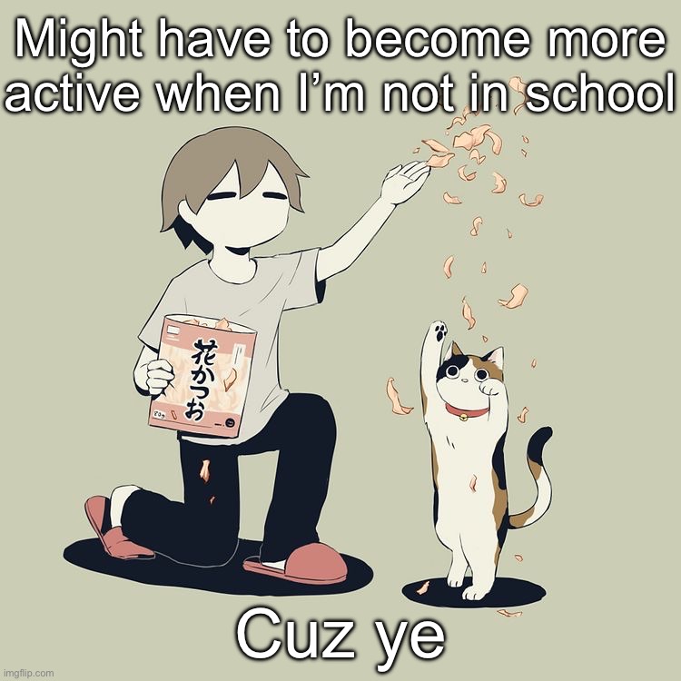 Avogado6 | Might have to become more active when I’m not in school; Cuz ye | image tagged in avogado6 | made w/ Imgflip meme maker