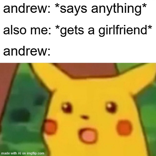 Andrewman | andrew: *says anything*; also me: *gets a girlfriend*; andrew: | image tagged in memes,surprised pikachu | made w/ Imgflip meme maker