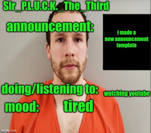 Sir_P.L.U.C.K._The_Third announcement | i made a new announcement template; watching youtube; tired | image tagged in sir_p l u c k _the_third announcement | made w/ Imgflip meme maker