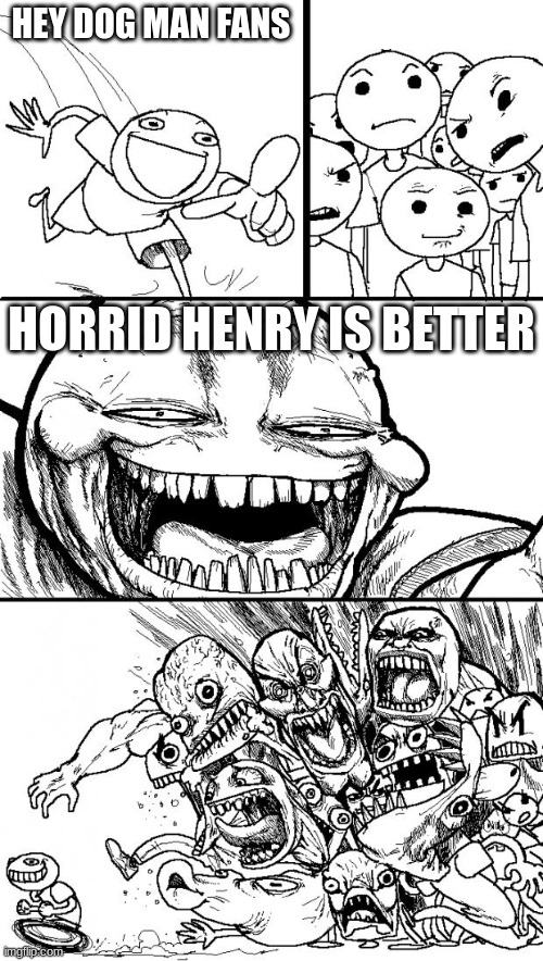 Hey Internet Meme | HEY DOG MAN FANS HORRID HENRY IS BETTER | image tagged in memes,hey internet | made w/ Imgflip meme maker