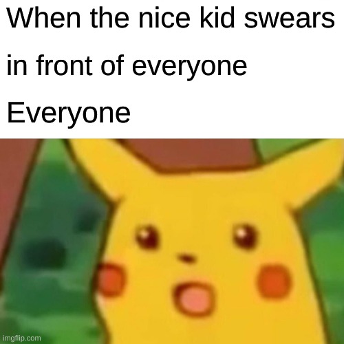 Surprised Pikachu | When the nice kid swears; in front of everyone; Everyone | image tagged in memes,surprised pikachu | made w/ Imgflip meme maker