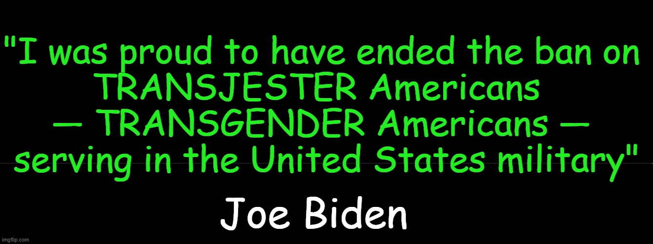 No One Says It Like Joe, The Jester-In-Chief | "I was proud to have ended the ban on 
TRANSJESTER Americans  
— TRANSGENDER Americans — 
serving in the United States military"; Joe Biden | image tagged in politics,joe biden,jester clown man,tokinjester,word salad,political humor | made w/ Imgflip meme maker