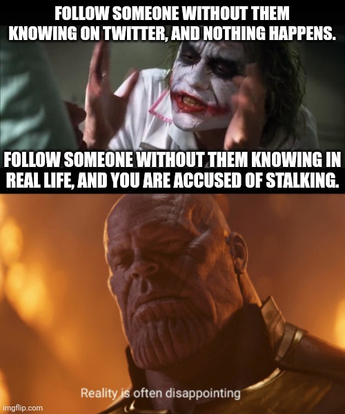 FOLLOW SOMEONE WITHOUT THEM KNOWING ON TWITTER, AND NOTHING HAPPENS. FOLLOW SOMEONE WITHOUT THEM KNOWING IN REAL LIFE, AND YOU ARE ACCUSED OF STALKING. | image tagged in memes,and everybody loses their minds,reality is often dissapointing,twitter,stalking | made w/ Imgflip meme maker