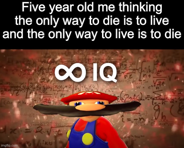 The infinite paradox | Five year old me thinking the only way to die is to live and the only way to live is to die | image tagged in infinite iq mario | made w/ Imgflip meme maker