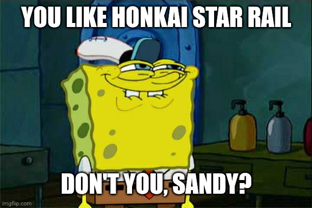 Don't You Squidward | YOU LIKE HONKAI STAR RAIL; DON'T YOU, SANDY? | image tagged in memes,don't you squidward | made w/ Imgflip meme maker
