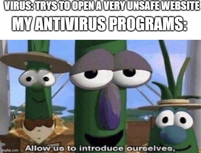 fr fr | VIRUS: TRYS TO OPEN A VERY UNSAFE WEBSITE; MY ANTIVIRUS PROGRAMS: | image tagged in allow us to introduce ourselves,antivirus,computer | made w/ Imgflip meme maker
