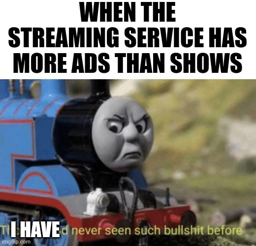 I got this streaming service to watch shows not ads!!! | WHEN THE STREAMING SERVICE HAS MORE ADS THAN SHOWS; I HAVE | image tagged in thomas had never seen such bullshit before | made w/ Imgflip meme maker