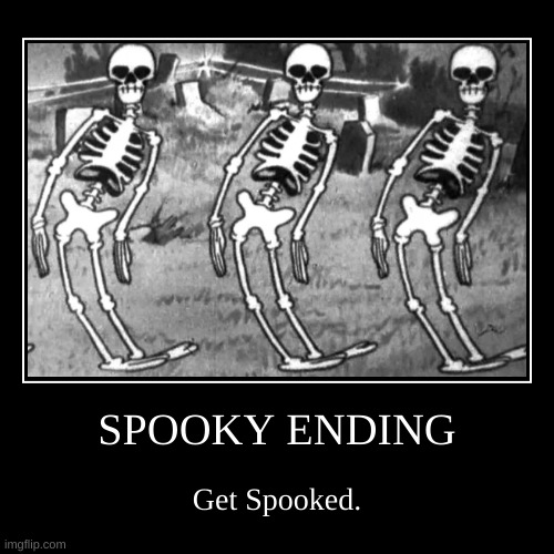 *Starts aggressively dancing* | SPOOKY ENDING | Get Spooked. | image tagged in funny,demotivationals,spooktober,spooky month,spooky scary skeleton | made w/ Imgflip demotivational maker