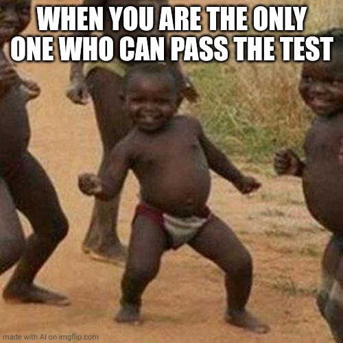 The others have no chance of passing | WHEN YOU ARE THE ONLY ONE WHO CAN PASS THE TEST | image tagged in memes,third world success kid | made w/ Imgflip meme maker