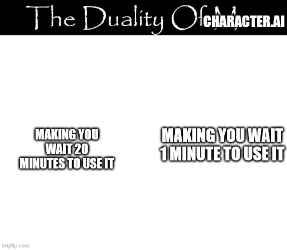 CHARACTER.AI; MAKING YOU WAIT 20 MINUTES TO USE IT; MAKING YOU WAIT 1 MINUTE TO USE IT | image tagged in the duality of man | made w/ Imgflip meme maker