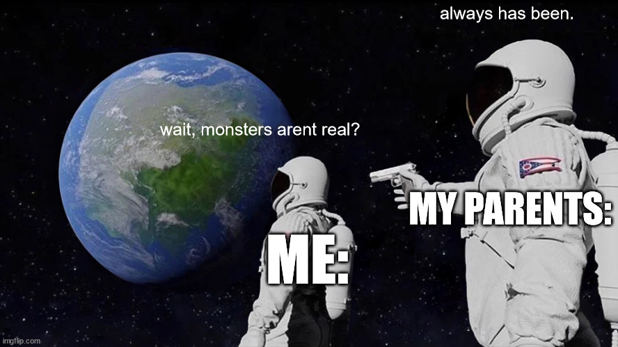 Always Has Been Meme | always has been. wait, monsters arent real? MY PARENTS:; ME: | image tagged in memes,always has been | made w/ Imgflip meme maker