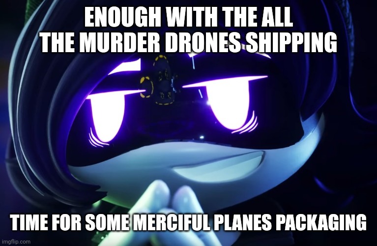 Enough now... | ENOUGH WITH THE ALL THE MURDER DRONES SHIPPING; TIME FOR SOME MERCIFUL PLANES PACKAGING | image tagged in murder drones,uzi,murder drones uzi,ironic | made w/ Imgflip meme maker