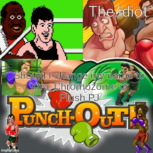 Punchout announcment temp | Should I change my name to
Xtra_Chromozome or
Plush.PJ | image tagged in punchout announcment temp | made w/ Imgflip meme maker
