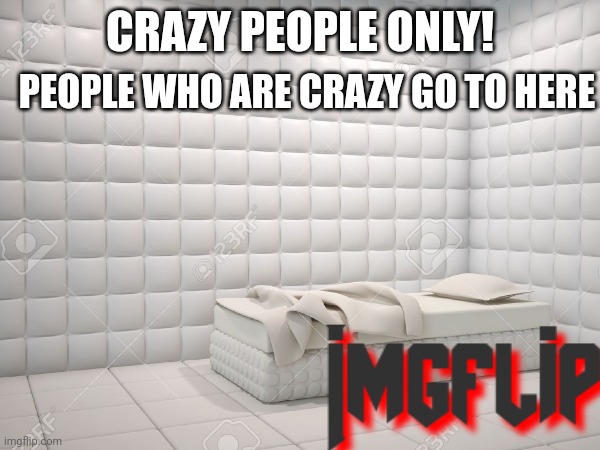 About: | PEOPLE WHO ARE CRAZY GO TO HERE; CRAZY PEOPLE ONLY! | made w/ Imgflip meme maker