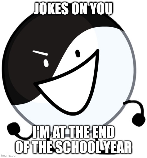 Yin yang | JOKES ON YOU I'M AT THE END OF THE SCHOOL YEAR | image tagged in yin yang | made w/ Imgflip meme maker