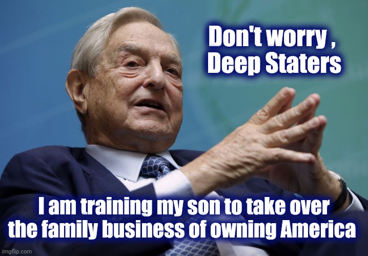 George Soros | Don't worry , 
Deep Staters I am training my son to take over the family business of owning America | image tagged in george soros | made w/ Imgflip meme maker