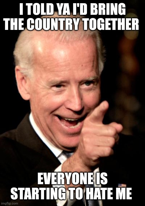 Smilin Biden | I TOLD YA I'D BRING THE COUNTRY TOGETHER; EVERYONE IS STARTING TO HATE ME | image tagged in memes,smilin biden | made w/ Imgflip meme maker