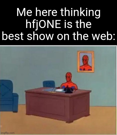 Spiderman Computer Desk Meme | Me here thinking hfjONE is the best show on the web: | image tagged in memes,spiderman computer desk,spiderman | made w/ Imgflip meme maker