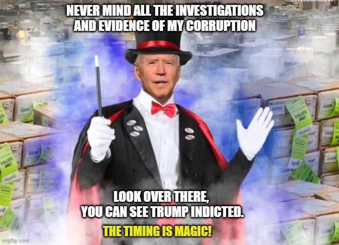 The Great Bidenini tries to fool all the people all the time. | NEVER MIND ALL THE INVESTIGATIONS AND EVIDENCE OF MY CORRUPTION; LOOK OVER THERE,
 YOU CAN SEE TRUMP INDICTED. THE TIMING IS MAGIC! | image tagged in democrats,liberals,leftists,joe biden,woke,biased media | made w/ Imgflip meme maker