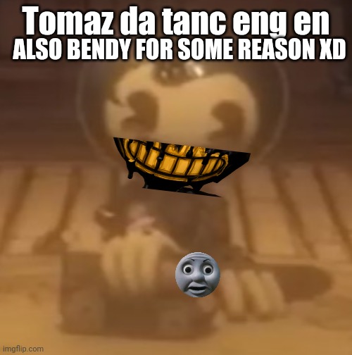Crappost 1 | Tomaz da tanc eng en; ALSO BENDY FOR SOME REASON XD | image tagged in baby bendy | made w/ Imgflip meme maker
