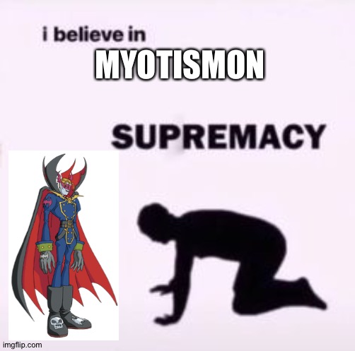 I believe in supremacy | MYOTISMON | image tagged in i believe in supremacy | made w/ Imgflip meme maker