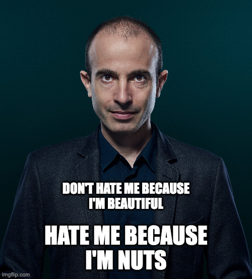 Harari | DON'T HATE ME BECAUSE
I'M BEAUTIFUL; HATE ME BECAUSE
I'M NUTS | image tagged in harari | made w/ Imgflip meme maker