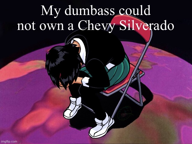 My dumbass could not own a Chevy Silverado | made w/ Imgflip meme maker