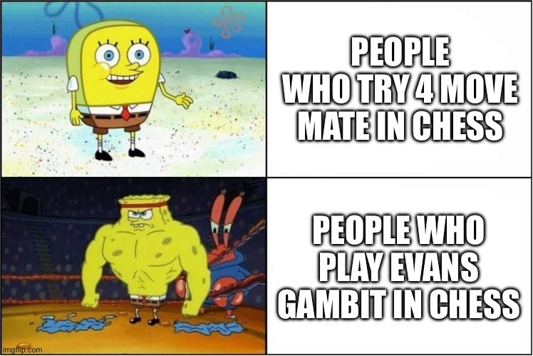 People who play different styles in ches | PEOPLE WHO TRY 4 MOVE MATE IN CHESS; PEOPLE WHO PLAY EVANS GAMBIT IN CHESS | image tagged in weak vs strong spongebob | made w/ Imgflip meme maker