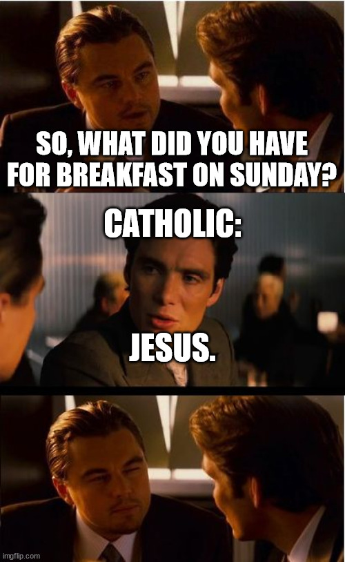 Solemnity of Corpus Christi | SO, WHAT DID YOU HAVE FOR BREAKFAST ON SUNDAY? CATHOLIC:; JESUS. | image tagged in memes,inception,catholic church,catholicism,catholic | made w/ Imgflip meme maker