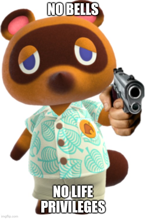 Tom Nook with a Gun | NO BELLS; NO LIFE PRIVILEGES | image tagged in tom nook with a gun | made w/ Imgflip meme maker